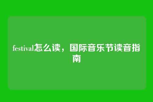 festival怎么读,国际音乐节读音指南