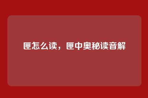 匣怎么读,匣中奥秘读音解