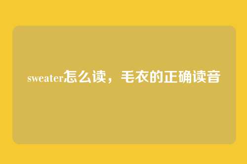 sweater怎么读，毛衣的正确读音