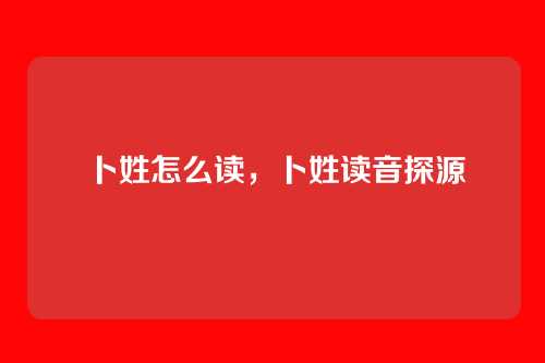 卜姓怎么读,卜姓读音探源