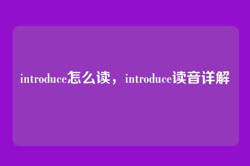 introduce怎么读,introduce读音详解