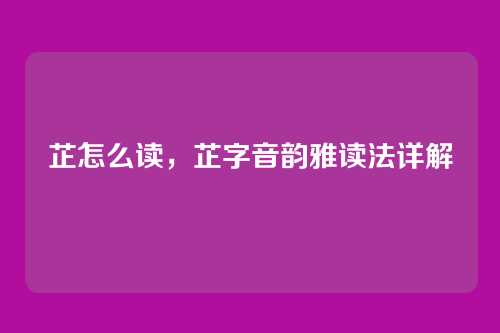 芷怎么读,芷字音韵雅读法详解