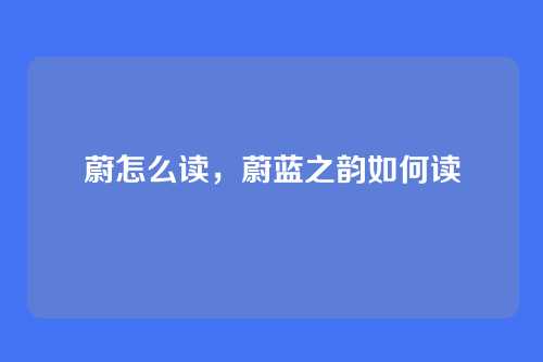 蔚怎么读，蔚蓝之韵如何读