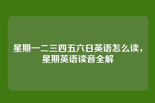 星期一二三四五六日英语怎么读,星期英语读音全解