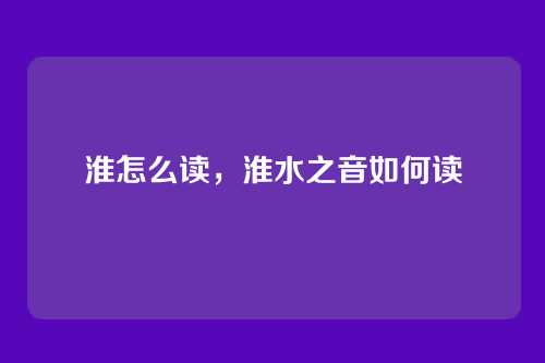 淮怎么读，淮水之音如何读