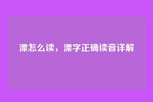 溧怎么读,溧字正确读音详解