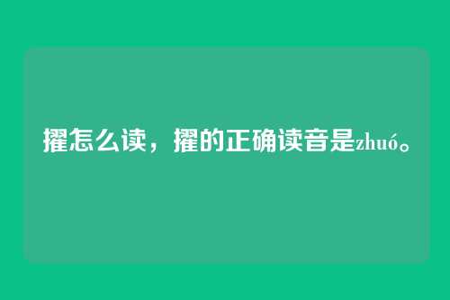 擢怎么读,擢的正确读音是zhuó。