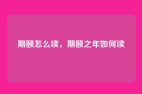 期颐怎么读,期颐之年如何读