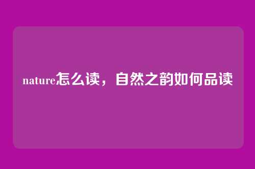nature怎么读,自然之韵如何品读