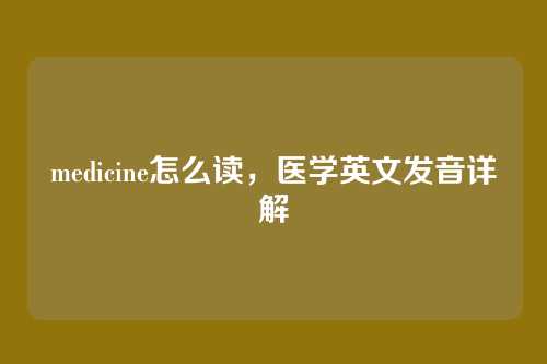 medicine怎么读,医学英文发音详解