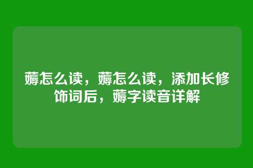 薅怎么读,薅怎么读,添加长修饰词后,薅字读音详解