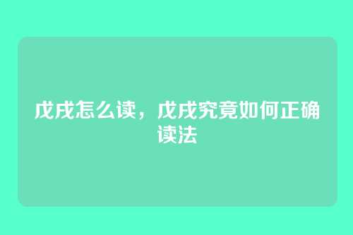戊戌怎么读,戊戌究竟如何正确读法