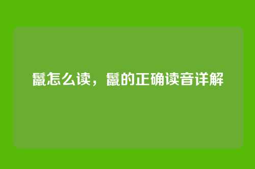 鬣怎么读,鬣的正确读音详解