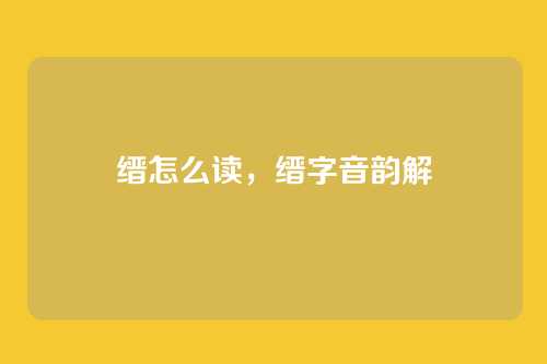 缙怎么读，缙字音韵解