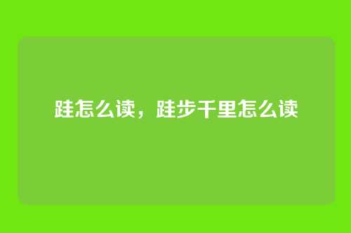 跬怎么读,跬步千里怎么读