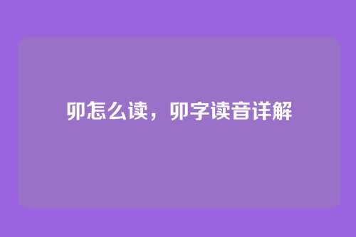 卯怎么读,卯字读音详解