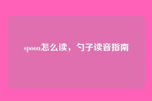 spoon怎么读，勺子读音指南
