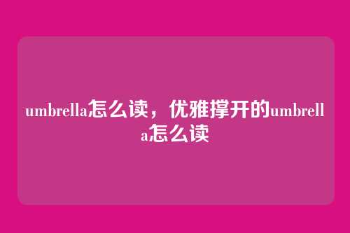 umbrella怎么读，优雅撑开的umbrella怎么读