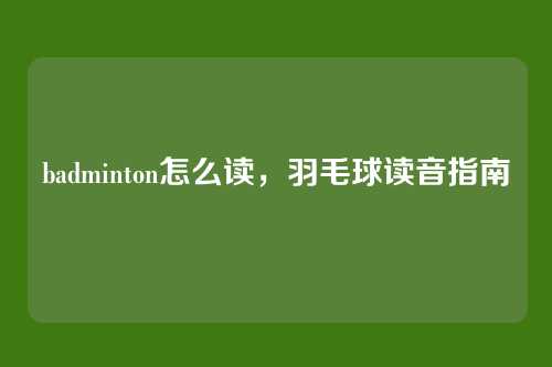 badminton怎么读,羽毛球读音指南