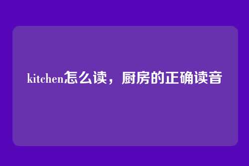 kitchen怎么读,厨房的正确读音
