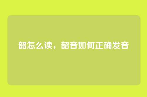 韶怎么读,韶音如何正确发音
