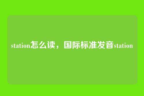 station怎么读,国际标准发音station