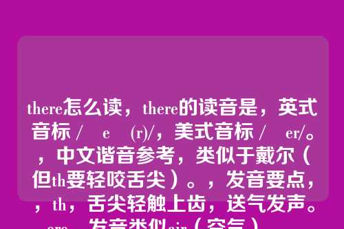 there怎么读,there的读音是,英式音标 /ðeə(r)/,美式音标 /ðer/。,中文谐音参考,类似于戴尔(但th要轻咬舌尖)。,发音要点,,th,舌尖轻触上齿,送气发声。,ere,发音类似air(空气)。,---,根据您的要求,为您生成的标题如下,,there一词的标准发音详解