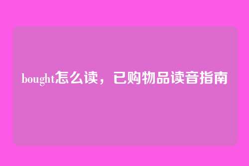 bought怎么读,已购物品读音指南