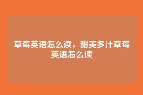 草莓英语怎么读,甜美多汁草莓英语怎么读