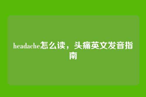 headache怎么读，头痛英文发音指南