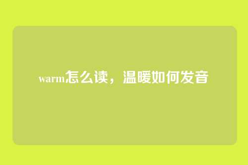 warm怎么读，温暖如何发音