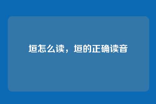 垣怎么读，垣的正确读音