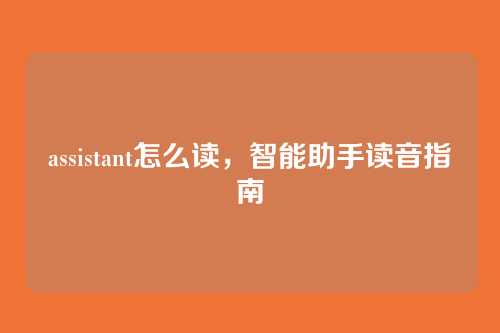 assistant怎么读，智能助手读音指南