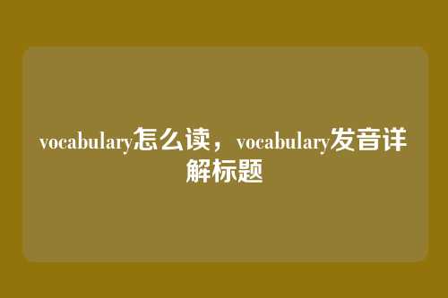 vocabulary怎么读，vocabulary发音详解标题