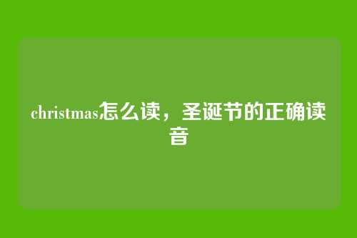 christmas怎么读，圣诞节的正确读音