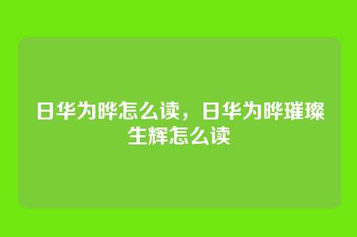 日华为晔怎么读，日华为晔璀璨生辉怎么读