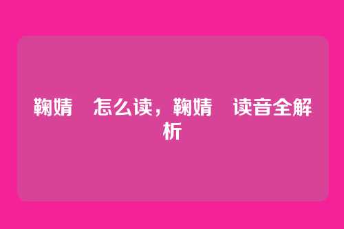 鞠婧祎怎么读，鞠婧祎读音全解析