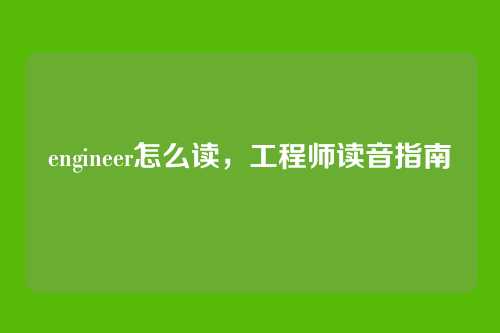 engineer怎么读，工程师读音指南