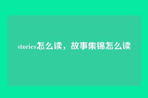 stories怎么读，故事集锦怎么读