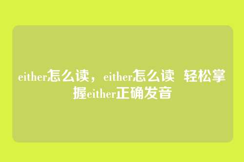 either怎么读，either怎么读  轻松掌握either正确发音