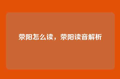 荥阳怎么读，荥阳读音解析