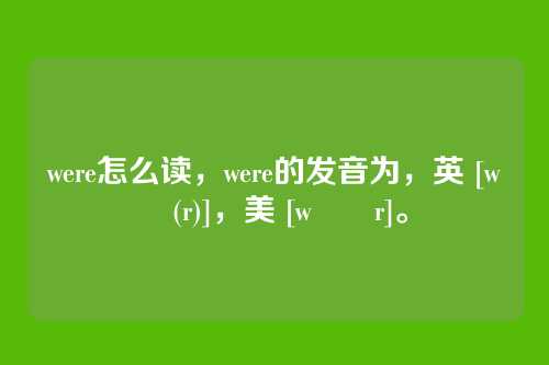 were怎么读，were的发音为，英 [wɜː(r)]，美 [wɜːr]。