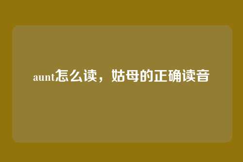 aunt怎么读，姑母的正确读音