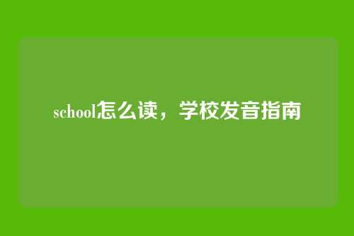 school怎么读，学校发音指南