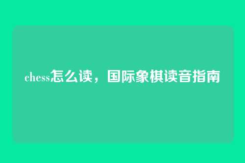 chess怎么读，国际象棋读音指南