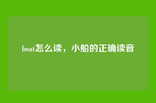 boat怎么读，小船的正确读音