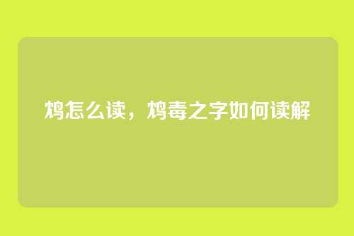 鸩怎么读，鸩毒之字如何读解