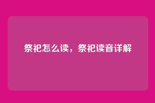 祭祀怎么读，祭祀读音详解