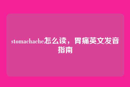 stomachache怎么读，胃痛英文发音指南