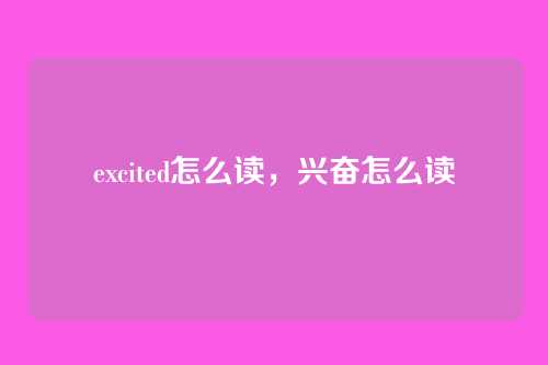 excited怎么读，兴奋怎么读